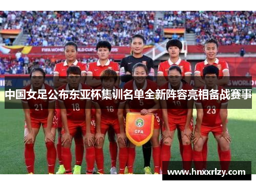 中国女足公布东亚杯集训名单全新阵容亮相备战赛事