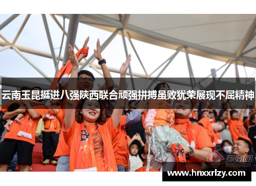 云南玉昆挺进八强陕西联合顽强拼搏虽败犹荣展现不屈精神